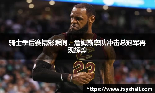 骑士季后赛精彩瞬间：詹姆斯率队冲击总冠军再现辉煌