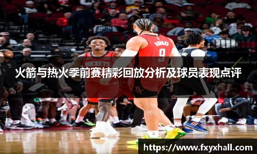 火箭与热火季前赛精彩回放分析及球员表现点评