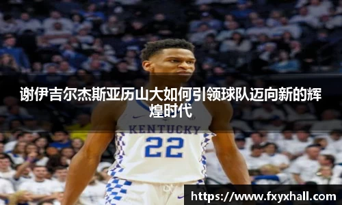 谢伊吉尔杰斯亚历山大如何引领球队迈向新的辉煌时代