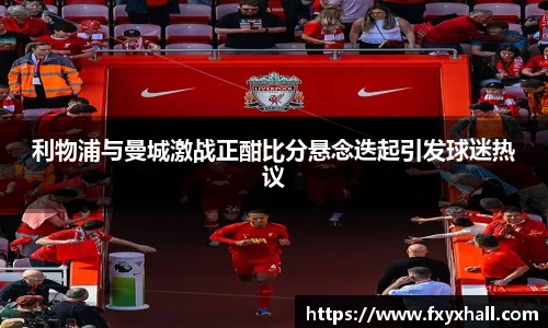 利物浦与曼城激战正酣比分悬念迭起引发球迷热议