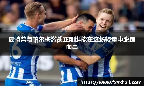 庞特普与帕尔梅激战正酣谁能在这场较量中脱颖而出